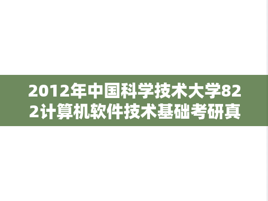 2012年中国科学技术大学822计算机软件技术基础考研真题