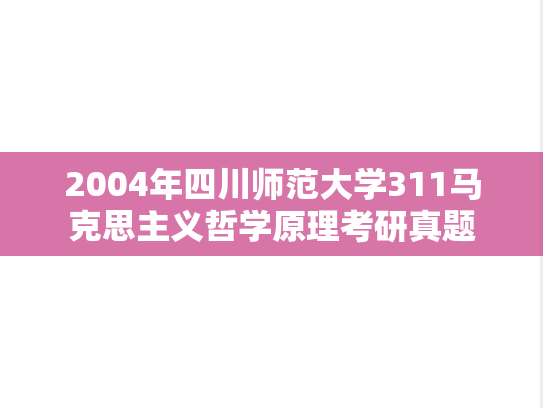 2004年四川师范大学311马克思主义哲学原理考研真题