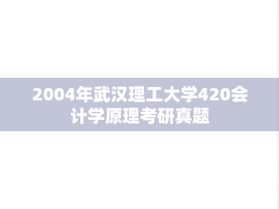 2004年武汉理工大学420会计学原理考研真题