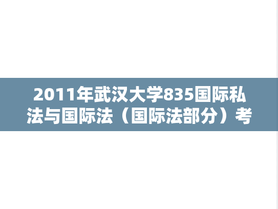 2011年武汉大学835国际私法与国际法（国际法部分）考研真题