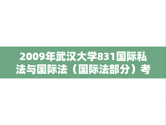 2009年武汉大学831国际私法与国际法（国际法部分）考研真题