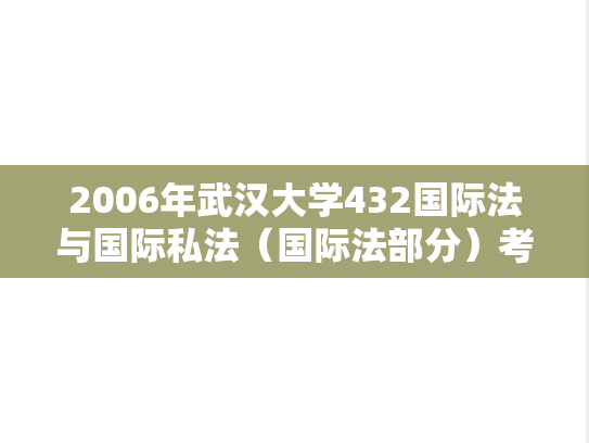2006年武汉大学432国际法与国际私法（国际法部分）考研真题