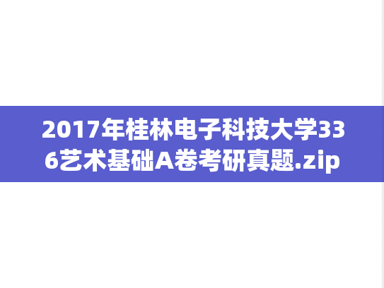 2017年桂林电子科技大学336艺术基础A卷考研真题.zip
