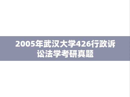 2005年武汉大学426行政诉讼法学考研真题