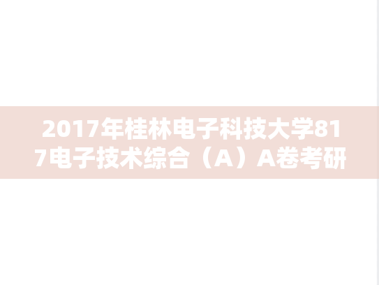 2017年桂林电子科技大学817电子技术综合（A）A卷考研真题.doc