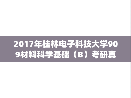 2017年桂林电子科技大学909材料科学基础（B）考研真题.pdf