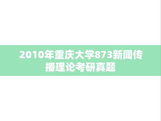 2010年重庆大学873新闻传播理论考研真题