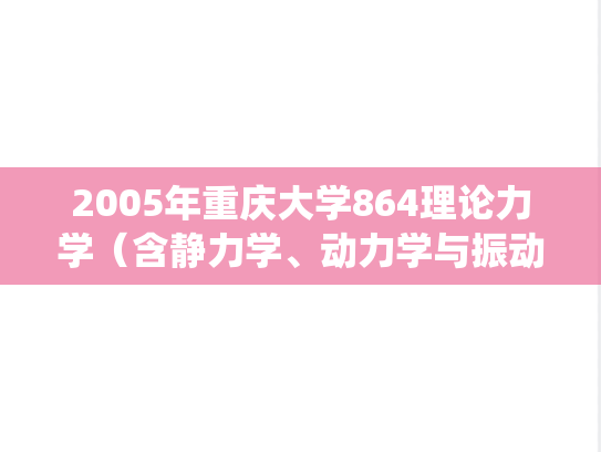 2005年重庆大学864理论力学（含静力学、动力学与振动力学的单自由度系统问题）考研真题