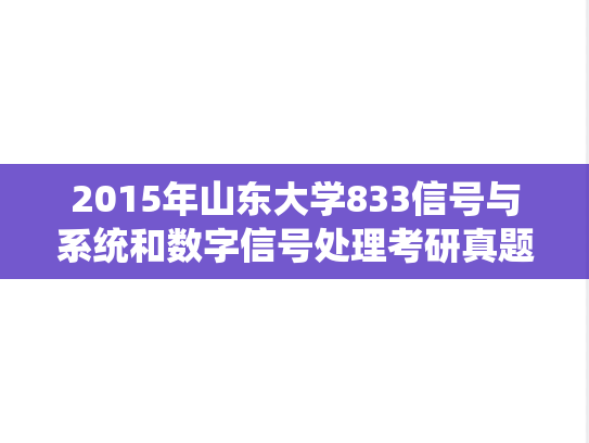 2015年山东大学833信号与系统和数字信号处理考研真题