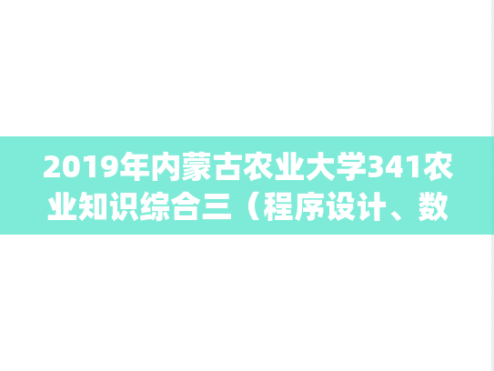 2019年内蒙古农业大学341农业知识综合三（程序设计、数据库技术与应用、网络技术与应用）考研真题.pdf