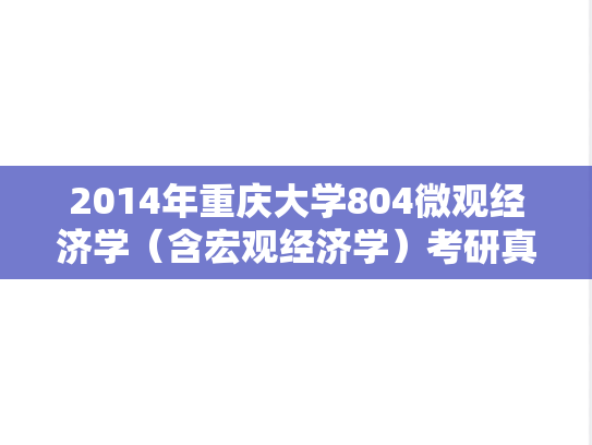 2014年重庆大学804微观经济学（含宏观经济学）考研真题