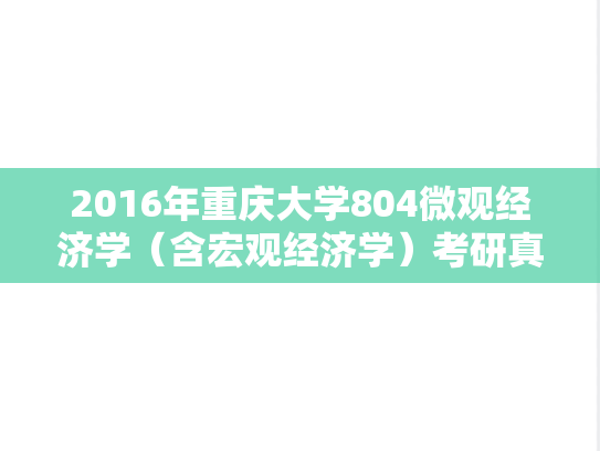 2016年重庆大学804微观经济学（含宏观经济学）考研真题