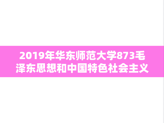2019年华东师范大学873毛泽东思想和中国特色社会主义理论体系考研真题