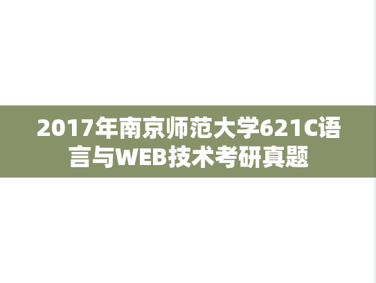 2017年南京师范大学621C语言与WEB技术考研真题