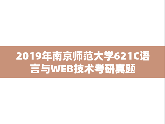 2019年南京师范大学621C语言与WEB技术考研真题