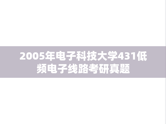 2005年电子科技大学431低频电子线路考研真题