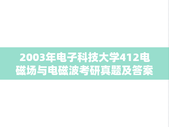 2003年电子科技大学412电磁场与电磁波考研真题及答案