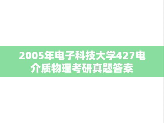 2005年电子科技大学427电介质物理考研真题答案