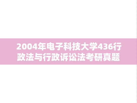 2004年电子科技大学436行政法与行政诉讼法考研真题