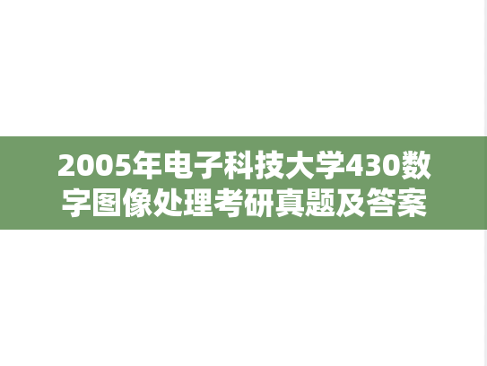 2005年电子科技大学430数字图像处理考研真题及答案