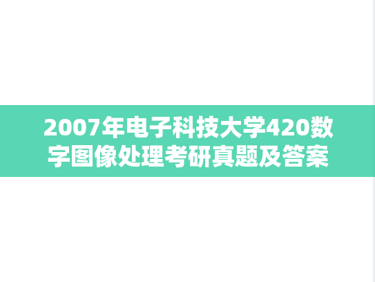 2007年电子科技大学420数字图像处理考研真题及答案