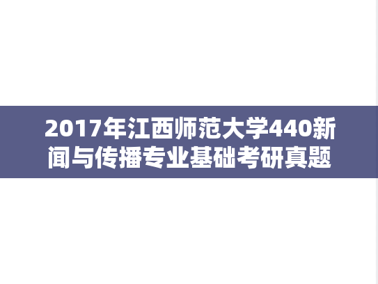 2017年江西师范大学440新闻与传播专业基础考研真题