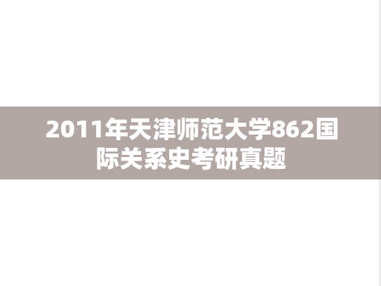 2011年天津师范大学862国际关系史考研真题