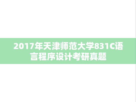 2017年天津师范大学831C语言程序设计考研真题