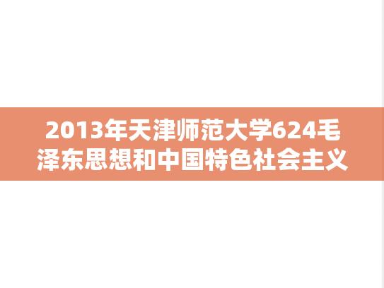 2013年天津师范大学624毛泽东思想和中国特色社会主义理论体系概论考研真题