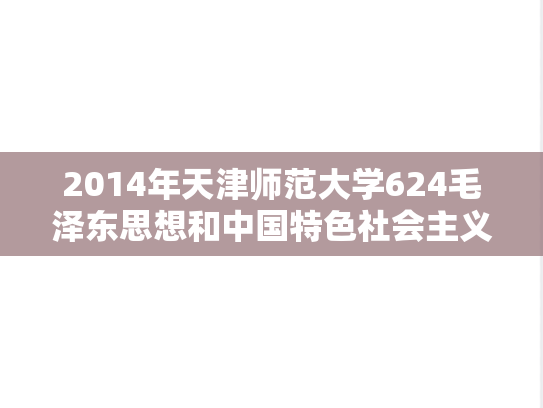 2014年天津师范大学624毛泽东思想和中国特色社会主义理论体系概论考研真题
