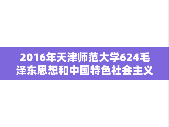 2016年天津师范大学624毛泽东思想和中国特色社会主义理论体系概论考研真题