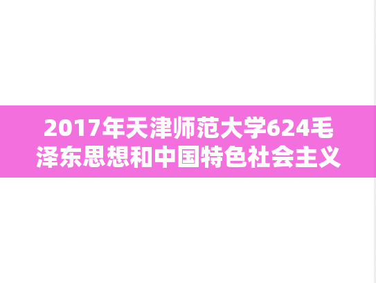 2017年天津师范大学624毛泽东思想和中国特色社会主义理论体系概论考研真题