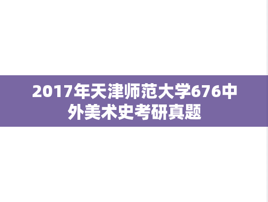 2017年天津师范大学676中外美术史考研真题