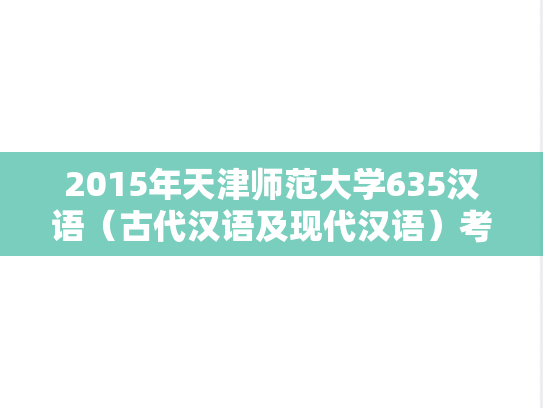 2015年天津师范大学635汉语（古代汉语及现代汉语）考研真题
