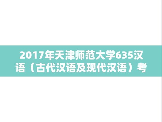 2017年天津师范大学635汉语（古代汉语及现代汉语）考研真题
