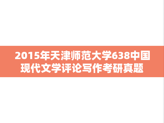 2015年天津师范大学638中国现代文学评论写作考研真题