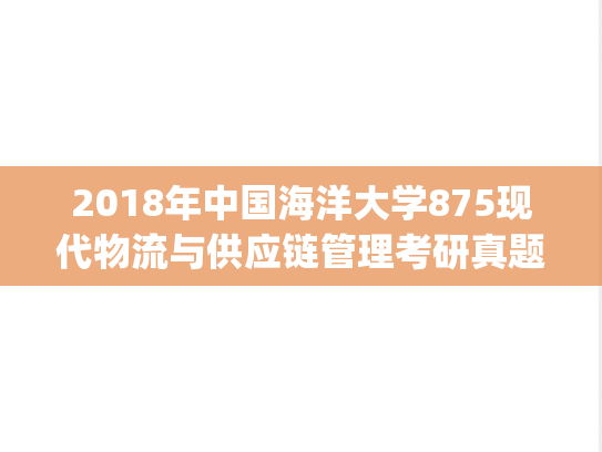 2018年中国海洋大学875现代物流与供应链管理考研真题.pdf
