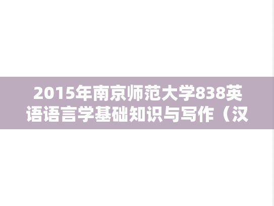 2015年南京师范大学838英语语言学基础知识与写作（汉语答题）考研真题