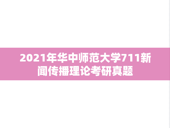 2021年华中师范大学711新闻传播理论考研真题