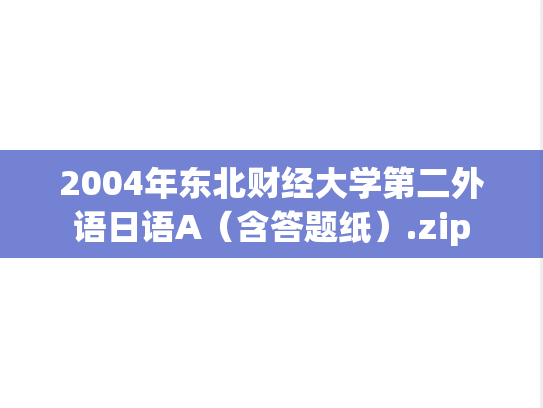 2004年东北财经大学第二外语日语A（含答题纸）.zip