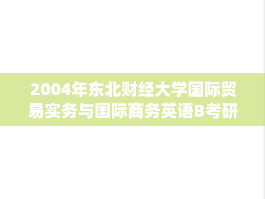 2004年东北财经大学国际贸易实务与国际商务英语B考研真题.zip