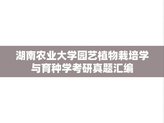 湖南农业大学园艺植物栽培学与育种学考研真题汇编
