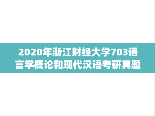 2020年浙江财经大学703语言学概论和现代汉语考研真题.pdf