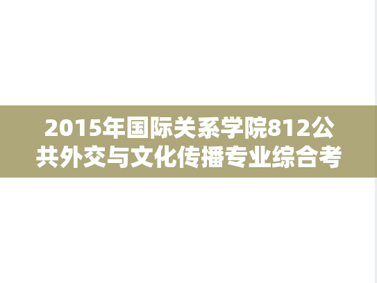 2015年国际关系学院812公共外交与文化传播专业综合考研真题