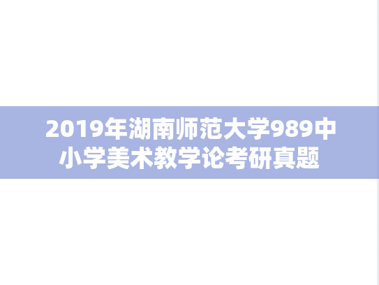 2019年湖南师范大学989中小学美术教学论考研真题