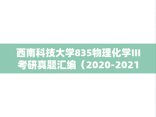 西南科技大学835物理化学Ⅲ考研真题汇编（2020-2021）