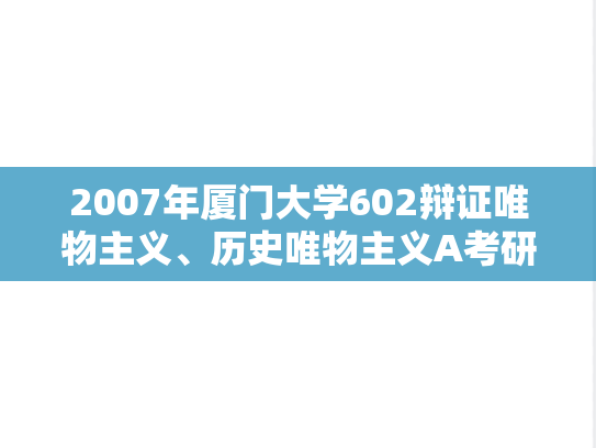 2007年厦门大学602辩证唯物主义、历史唯物主义A考研真题