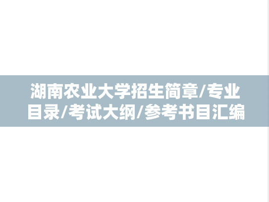 湖南农业大学招生简章/专业目录/考试大纲/参考书目汇编（2020-2025）