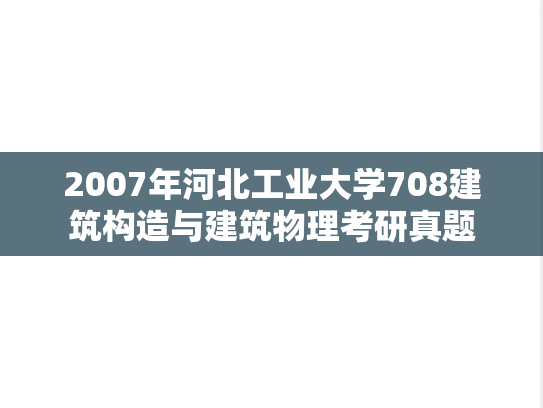 2007年河北工业大学708建筑构造与建筑物理考研真题
