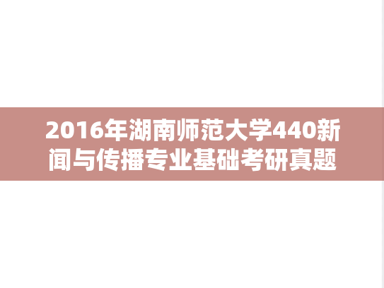 2016年湖南师范大学440新闻与传播专业基础考研真题